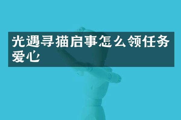 光遇寻猫启事怎么领任务爱心