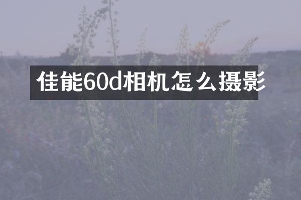 佳能60d相机怎么摄影