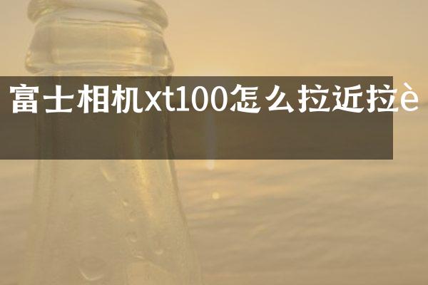 富士相机xt100怎么拉近拉远