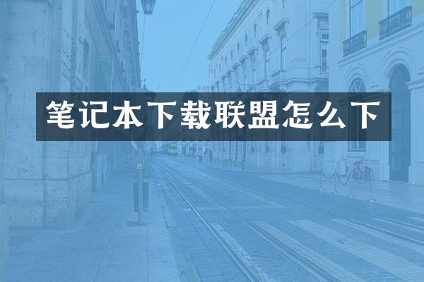 笔记本下载联盟怎么下