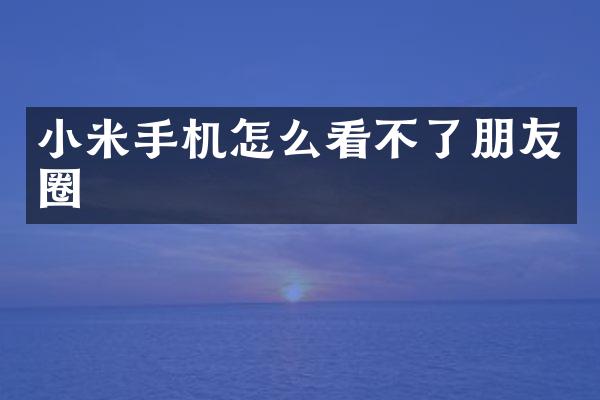 小米手机怎么看不了朋友圈