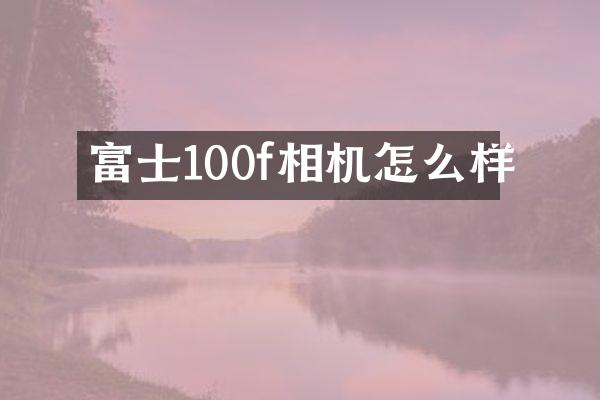 富士100f相机怎么样