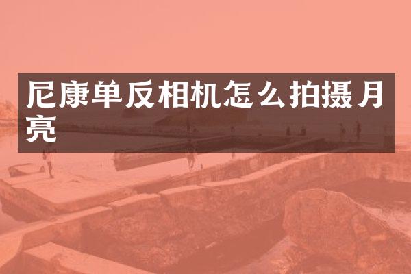 尼康单反相机怎么拍摄月亮