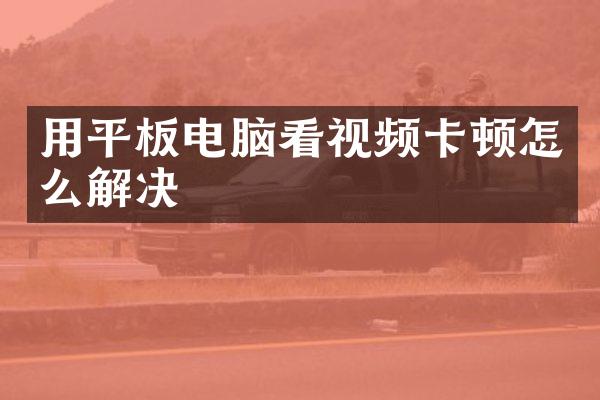 用平板电脑看视频卡顿怎么解决
