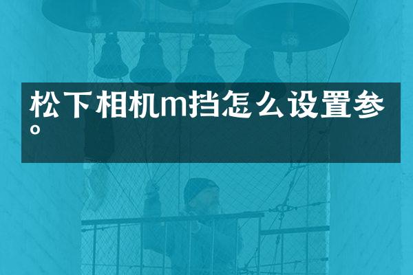 松下相机m挡怎么设置参数