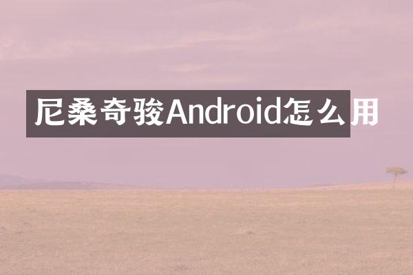 尼桑奇骏Android怎么用