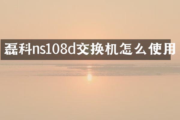 磊科ns108d交换机怎么使用