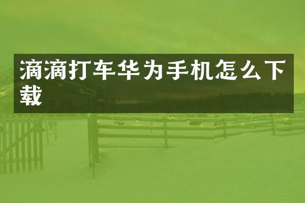 滴滴打车华为手机怎么下载