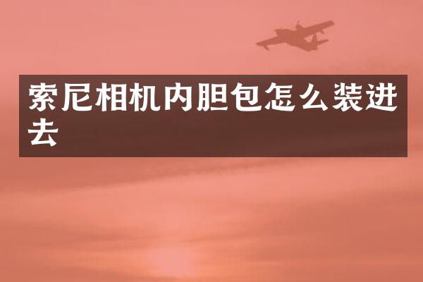 索尼相机内胆包怎么装进去