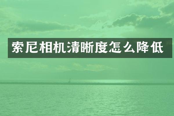索尼相机清晰度怎么降低