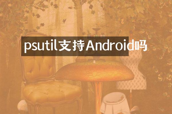psutil支持Android吗
