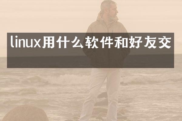 linux用什么软件和好友交流