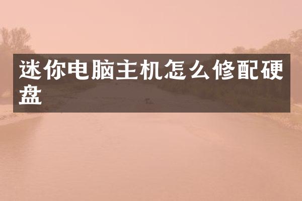 迷你电脑主机怎么修配硬盘