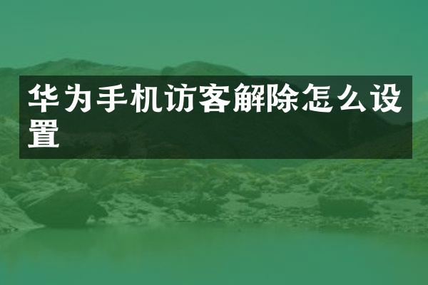 华为手机访客解除怎么设置