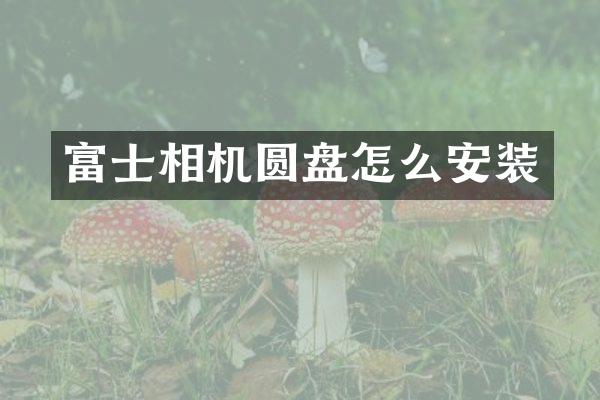富士相机圆盘怎么安装