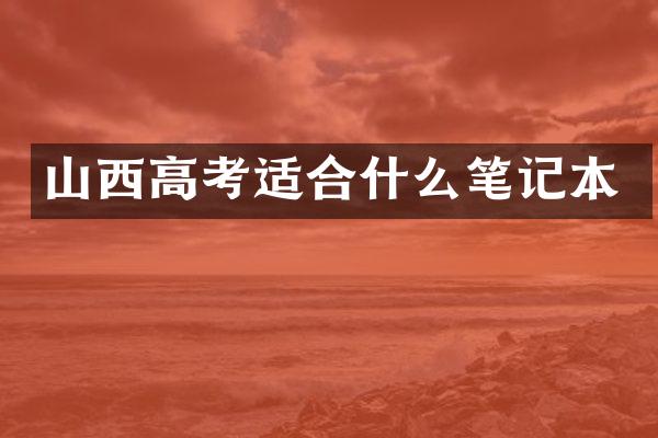 山西高考适合什么笔记本
