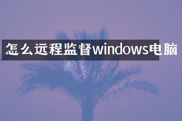 怎么远程监督windows电脑