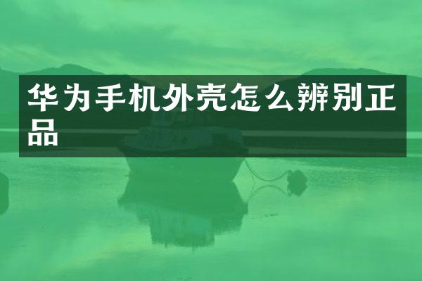 华为手机外壳怎么辨别正品
