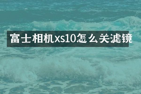 富士相机xs10怎么关滤镜