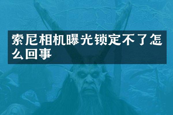 索尼相机曝光锁定不了怎么回事
