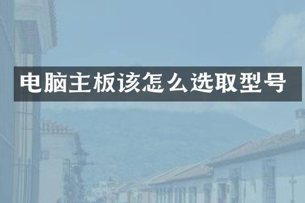电脑主板该怎么选取型号
