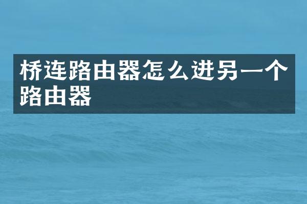 桥连路由器怎么进另一个路由器