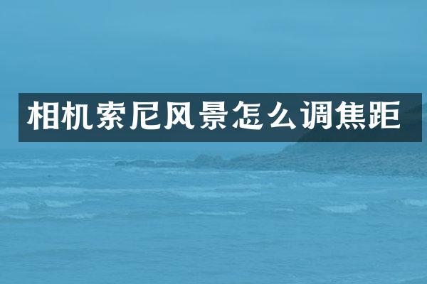 相机索尼风景怎么调焦距