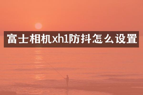 富士相机xh1防抖怎么设置