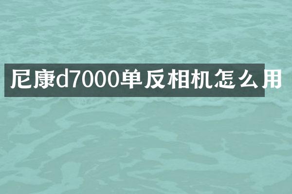 尼康d7000单反相机怎么用