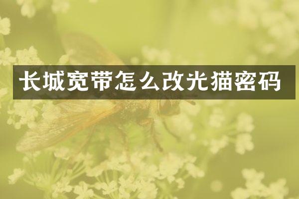 长城宽带怎么改光猫密码