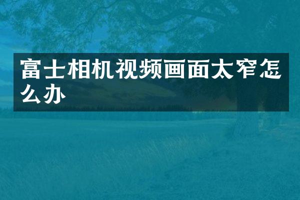 富士相机视频画面太窄怎么办