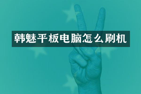 韩魅平板电脑怎么刷机