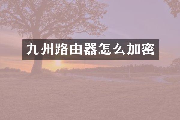 九州路由器怎么加密
