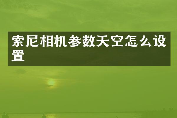 索尼相机参数天空怎么设置