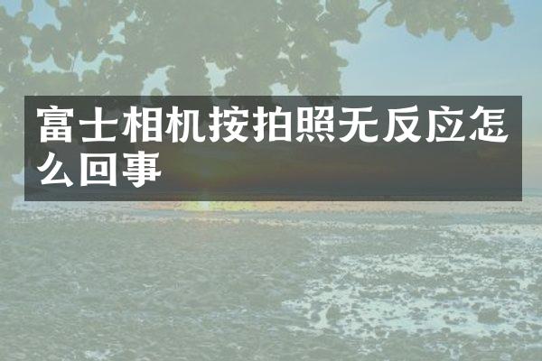 富士相机按拍照无反应怎么回事