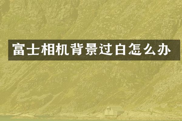 富士相机背景过白怎么办
