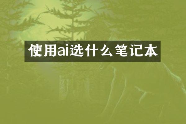 使用ai选什么笔记本