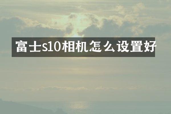 富士s10相机怎么设置好