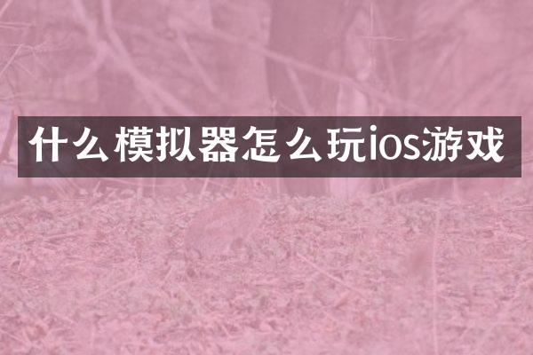 什么模拟器怎么玩ios游戏