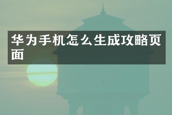华为手机怎么生成攻略页面