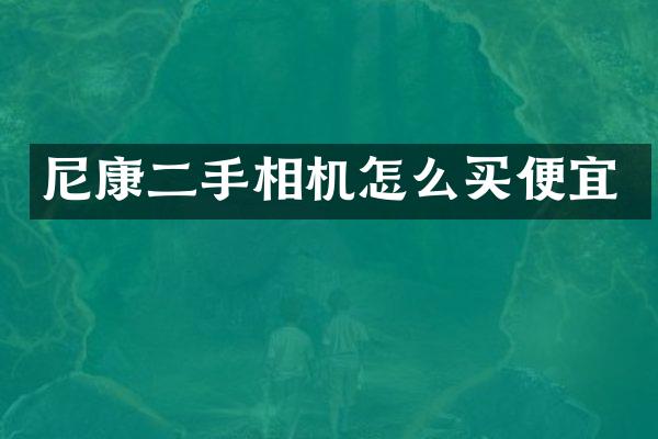 尼康二手相机怎么买便宜