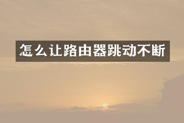 怎么让路由器跳动不断