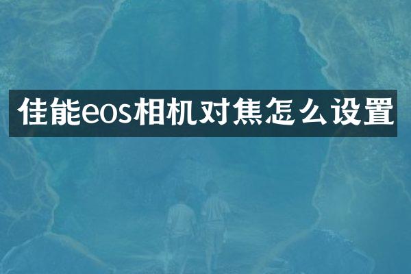 佳能eos相机对焦怎么设置