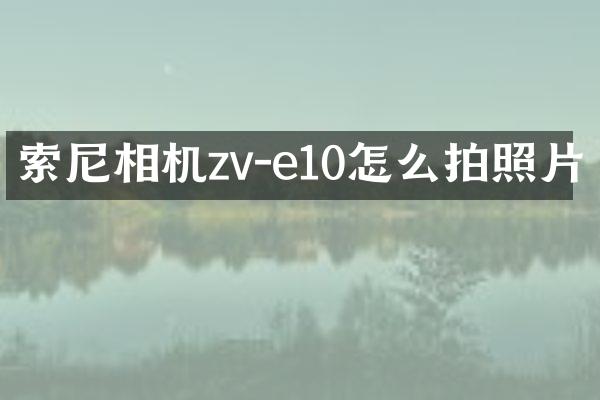 索尼相机zv-e10怎么拍照片