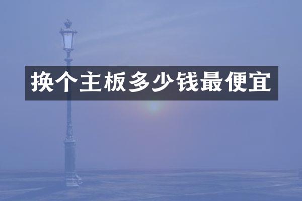 换个主板多少钱最便宜