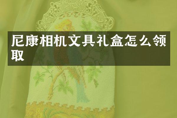 尼康相机文具礼盒怎么领取