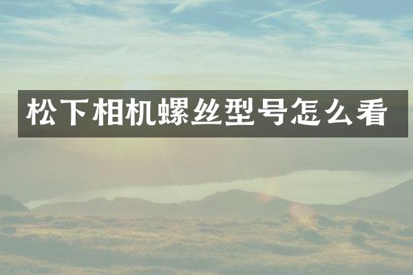 松下相机螺丝型号怎么看