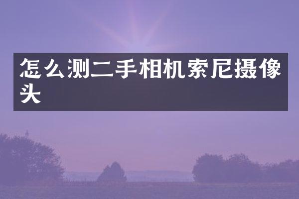 怎么测二手相机索尼摄像头