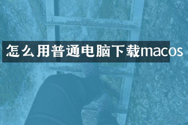 怎么用普通电脑下载macos