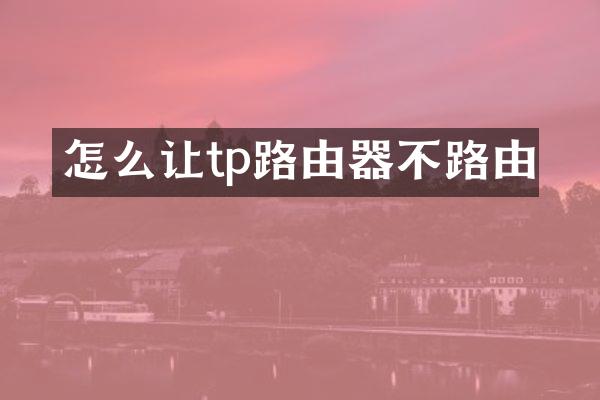 怎么让tp路由器不路由